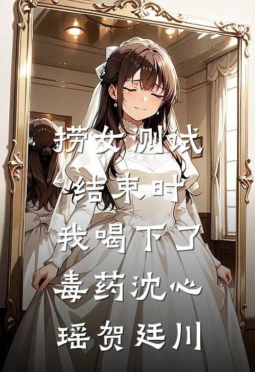 捞女测试结束时，我喝下了毒药沈心瑶贺廷川