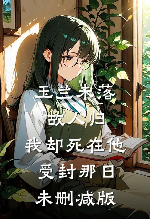 玉兰未落故人归，我却死在他受封那日未删减版
