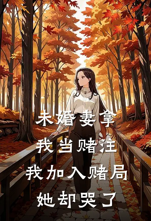 未婚妻拿我当赌注,我加入赌局她却哭了免费