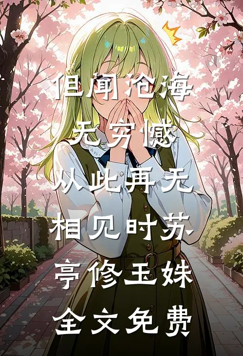 但闻沧海无穷憾，从此再无相见时苏亭修玉姝全文免费