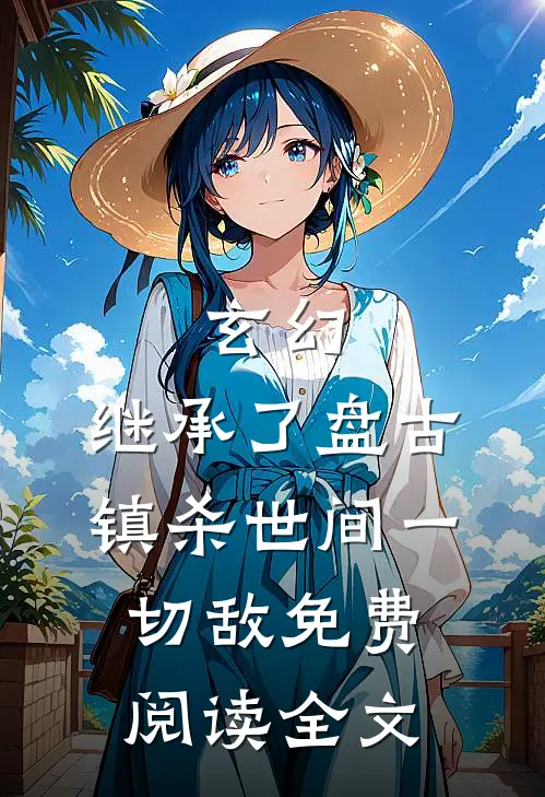 玄幻：继承了盘古，镇杀世间一切敌免费阅读全文