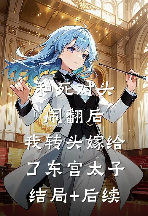 和死对头闹翻后，我转头嫁给了东宫太子结局+后续