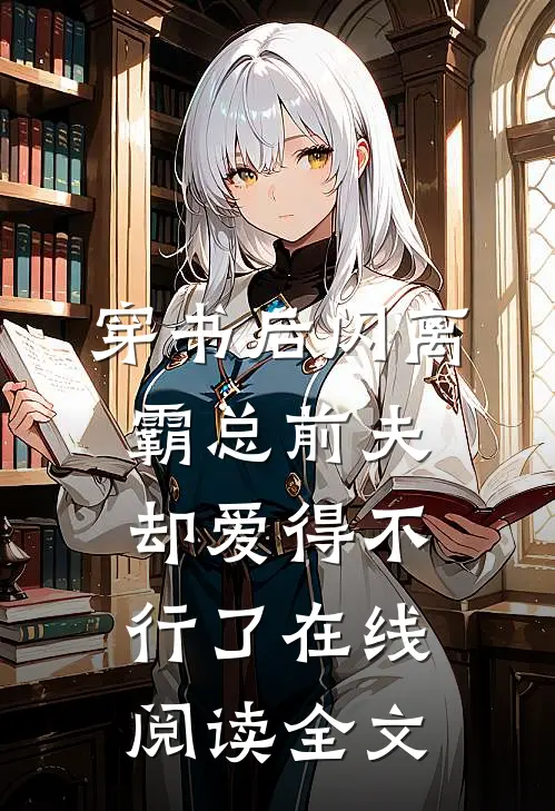 穿书后闪离，霸总前夫却爱得不行了在线阅读全文