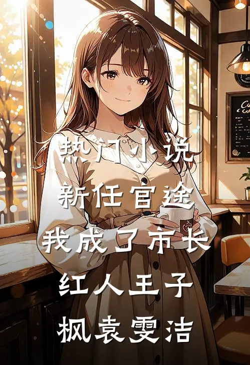 热门小说新任官途，我成了市长红人王子枫袁雯洁