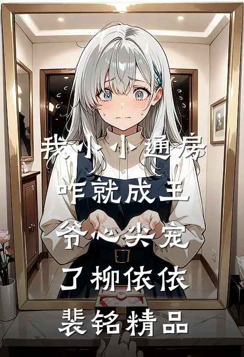 我小小通房，咋就成王爷心尖宠了柳依依裴铭精品