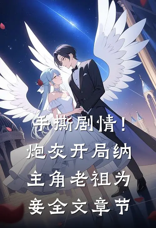 手撕剧情！炮灰开局纳主角老祖为妾全文章节