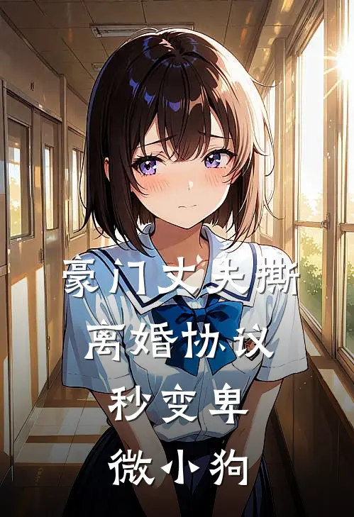 豪门丈夫撕离婚协议，秒变卑微小狗