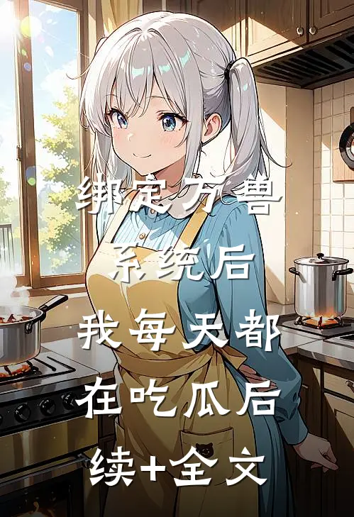 绑定万兽系统后，我每天都在吃瓜后续+全文