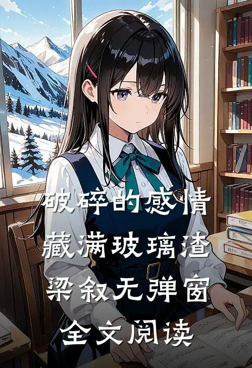 破碎的感情藏满玻璃渣梁叙无弹窗全文阅读