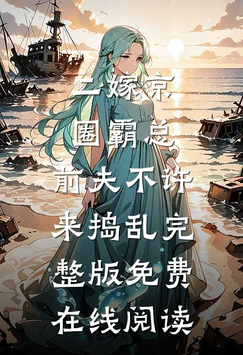 二嫁京圈霸总，前夫不许来捣乱完整版免费在线阅读