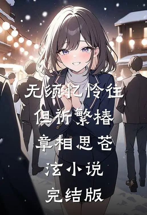 无须忆怜往，但祈繁椿章相思苍泫小说完结版