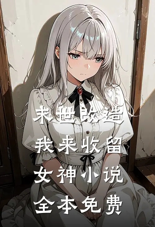 末世改造，我来收留女神小说全本免费
