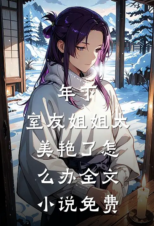 年下：室友姐姐太美艳了怎么办全文小说免费