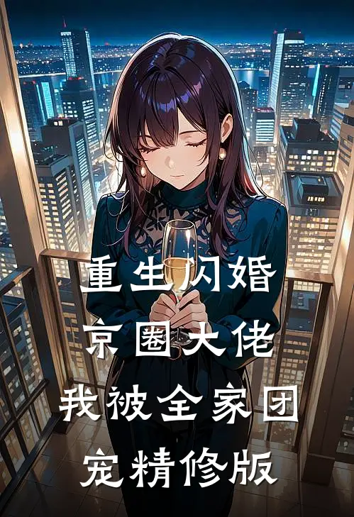 重生闪婚京圈大佬，我被全家团宠精修版