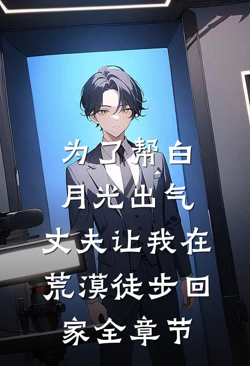 为了帮白月光出气，丈夫让我在荒漠徒步回家全章节