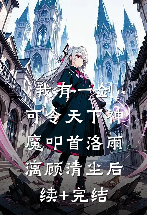 我有一剑，可令天下神魔叩首洛雨漓顾清尘后续+完结
