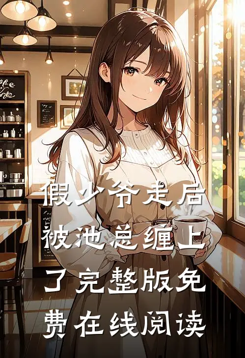 假少爷走后，被池总缠上了完整版免费在线阅读