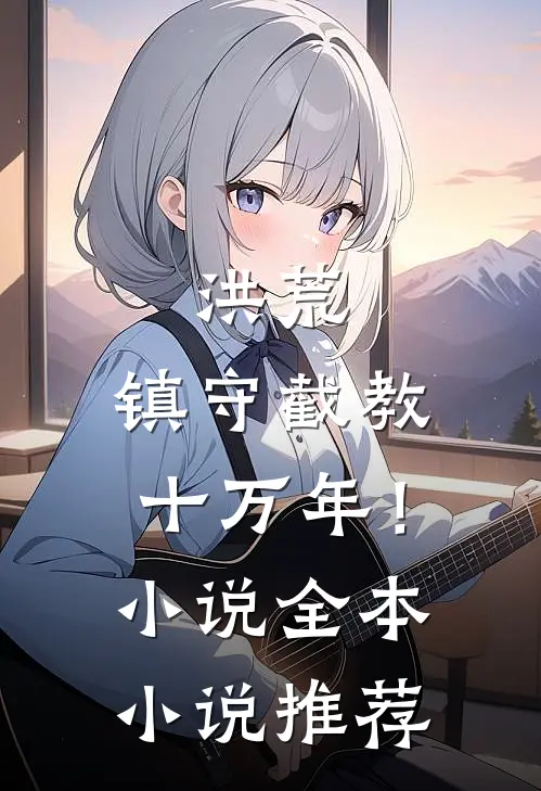 洪荒：镇守截教十万年！小说全本小说推荐