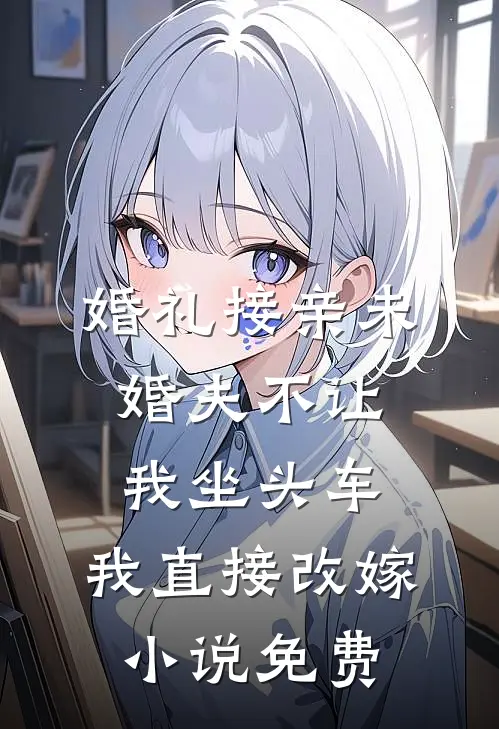婚礼接亲未婚夫不让我坐头车，我直接改嫁小说免费