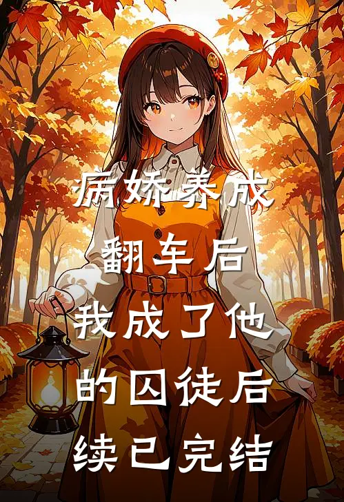 病娇养成翻车后，我成了他的囚徒后续已完结