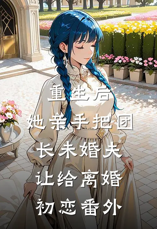 重生后，她亲手把团长未婚夫让给离婚初恋番外