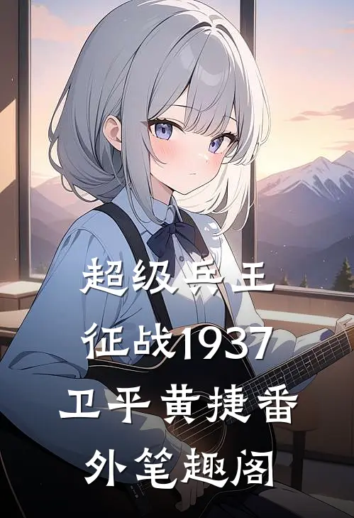超级兵王：征战1937：卫平黄捷番外笔趣阁