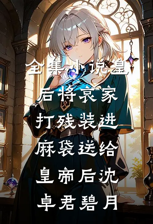 全集小说皇后将哀家打残装进麻袋送给皇帝后沈卓君碧月