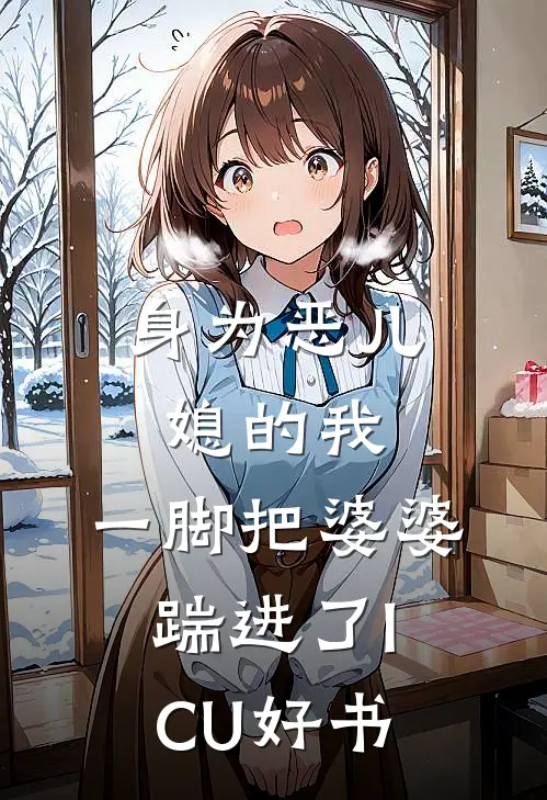 身为恶儿媳的我，一脚把婆婆踹进了ICU好书
