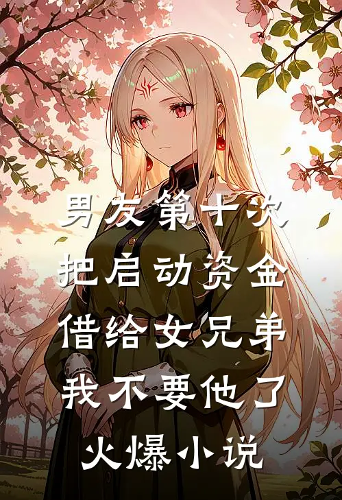 男友第十次把启动资金借给女兄弟，我不要他了火爆小说