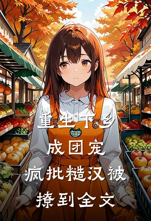 重生下乡成团宠，疯批糙汉被撩到全文