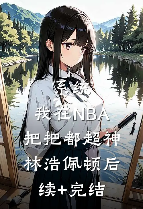 系统：我在NBA把把都超神林浩佩顿后续+完结