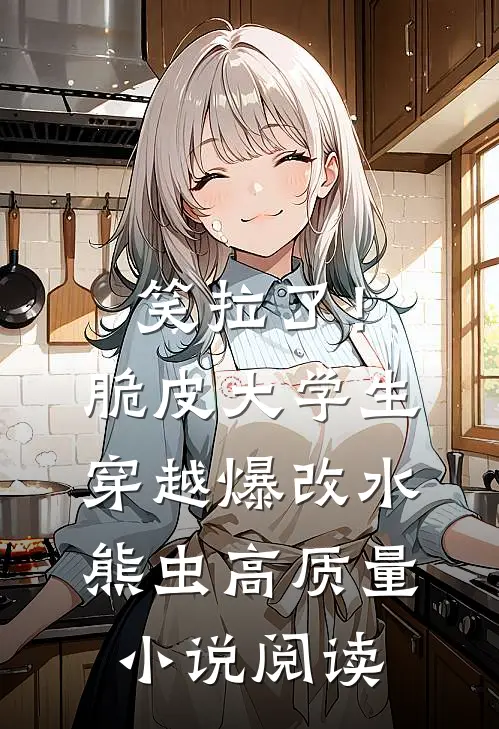 笑拉了！脆皮大学生穿越爆改水熊虫高质量小说阅读