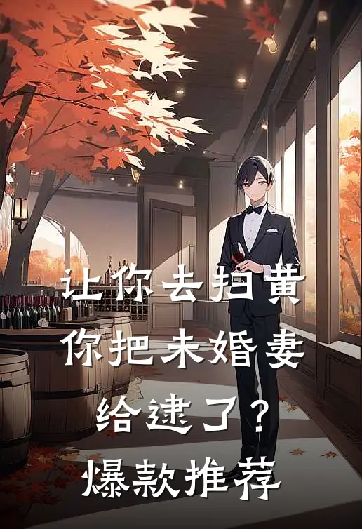 让你去扫黄，你把未婚妻给逮了？爆款推荐