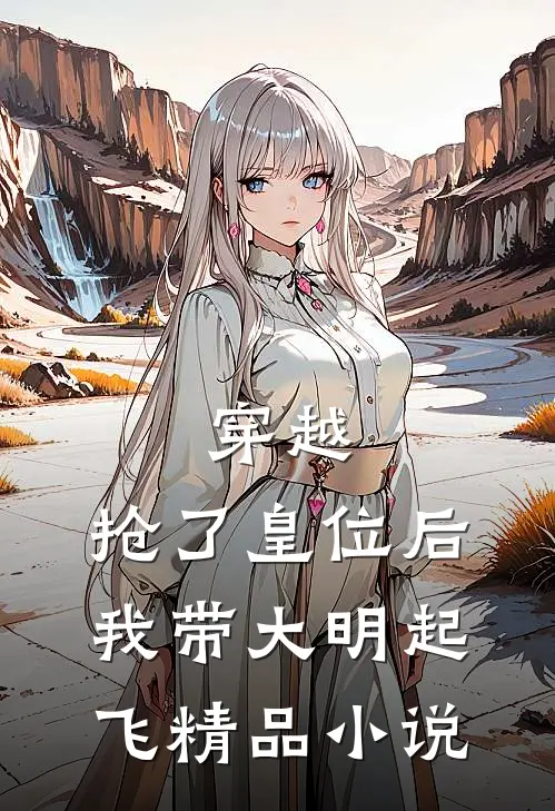 穿越：抢了皇位后，我带大明起飞精品小说