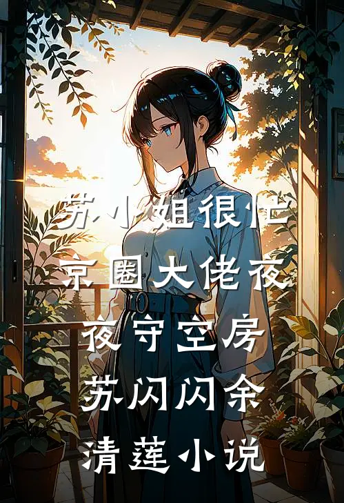 苏小姐很忙，京圈大佬夜夜守空房苏闪闪余清莲小说